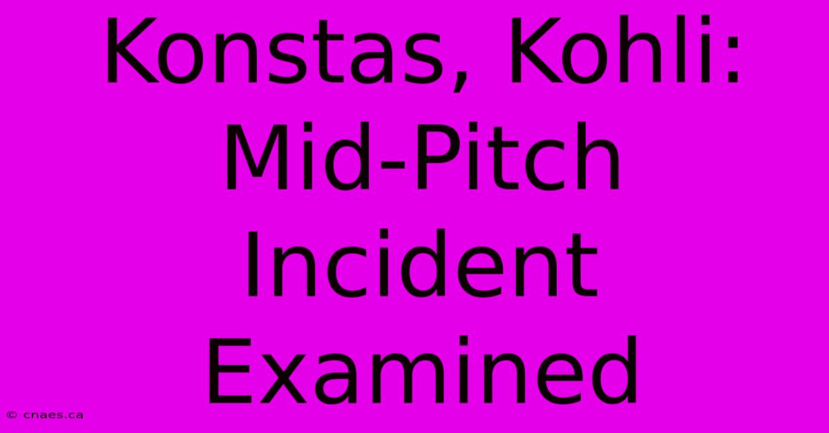 Konstas, Kohli: Mid-Pitch Incident Examined