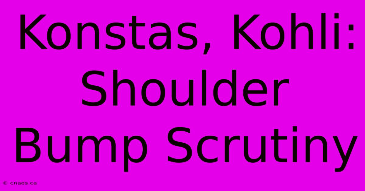 Konstas, Kohli: Shoulder Bump Scrutiny