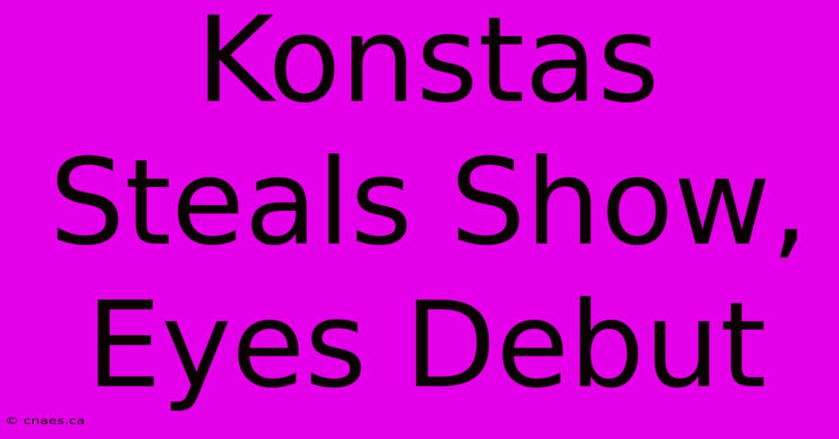 Konstas Steals Show, Eyes Debut