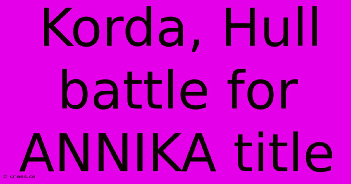 Korda, Hull Battle For ANNIKA Title