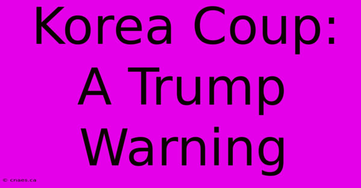 Korea Coup: A Trump Warning