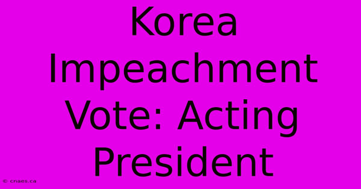 Korea Impeachment Vote: Acting President