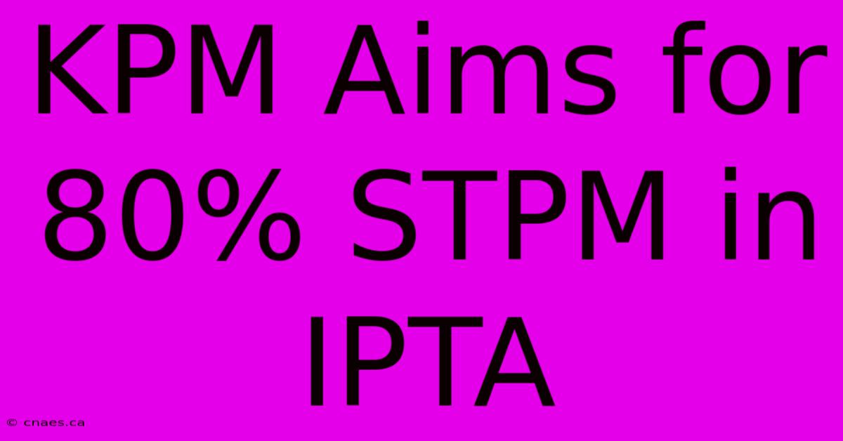 KPM Aims For 80% STPM In IPTA