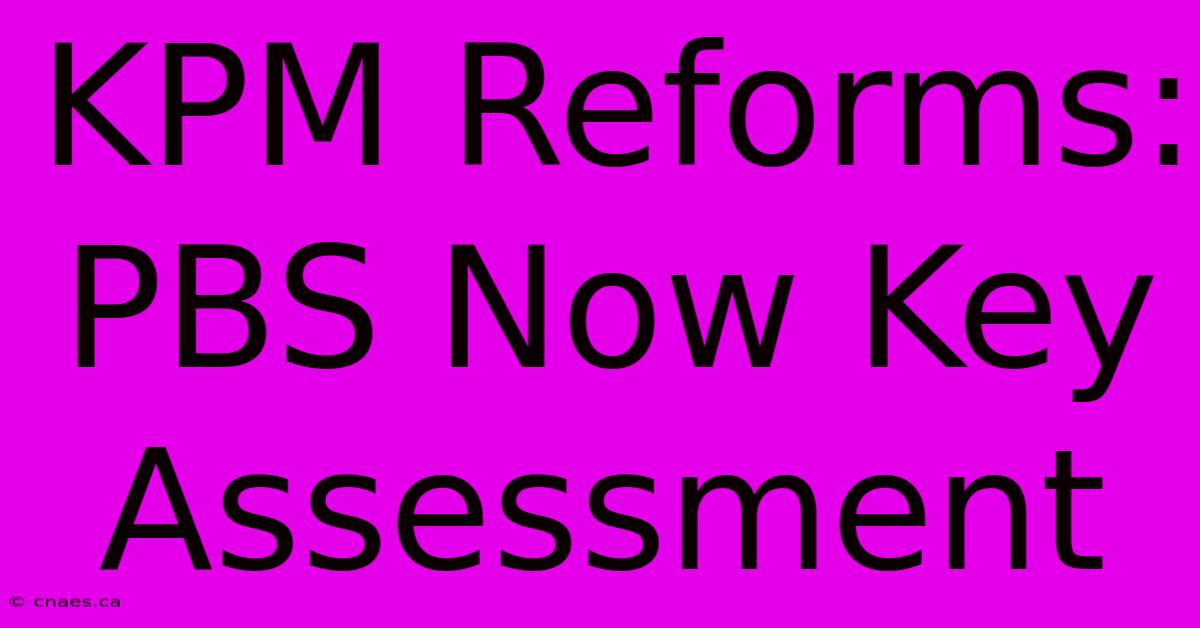 KPM Reforms: PBS Now Key Assessment