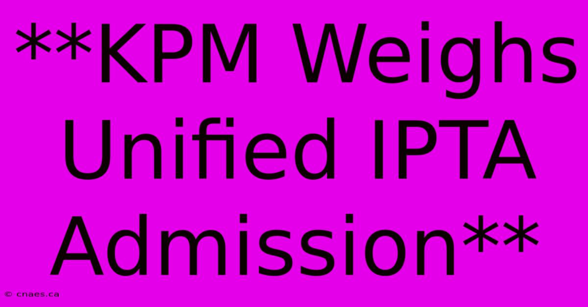 **KPM Weighs Unified IPTA Admission**