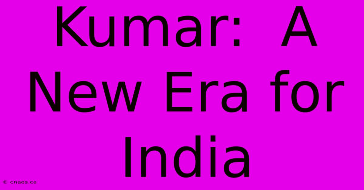 Kumar:  A New Era For India