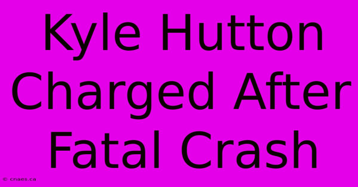 Kyle Hutton Charged After Fatal Crash