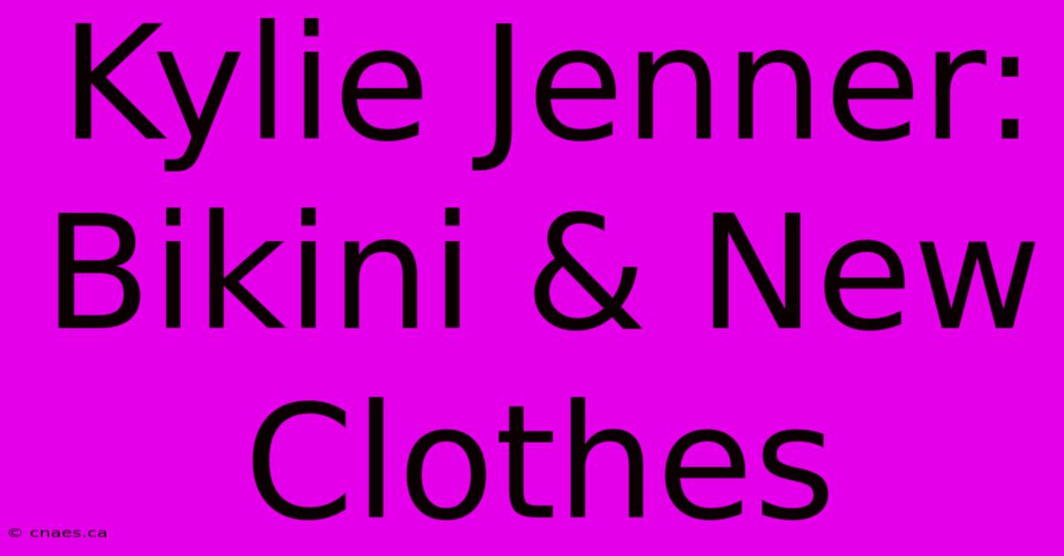 Kylie Jenner: Bikini & New Clothes