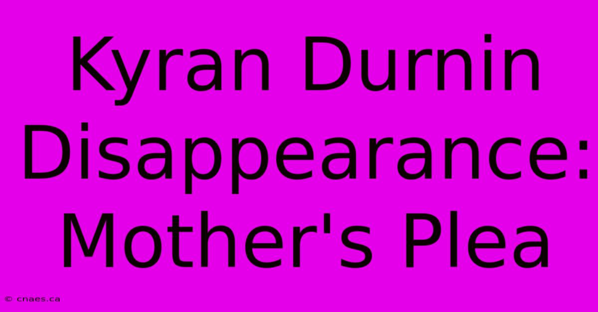 Kyran Durnin Disappearance: Mother's Plea