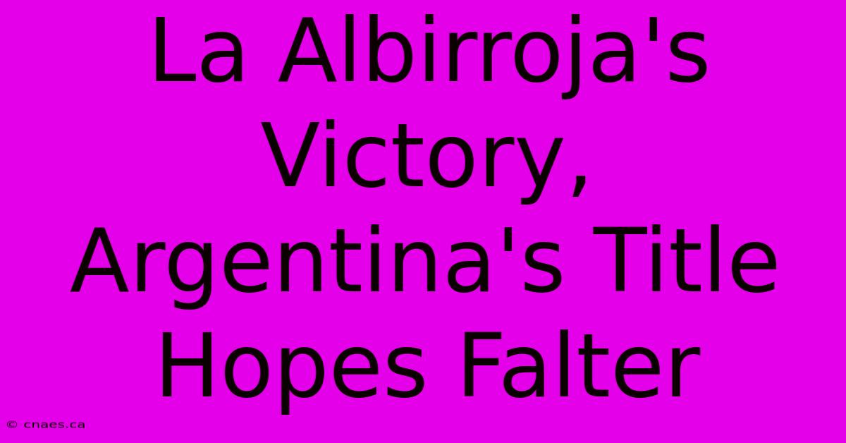 La Albirroja's Victory, Argentina's Title Hopes Falter