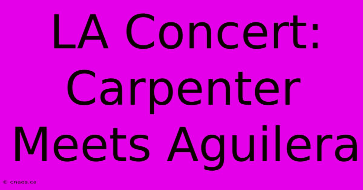 LA Concert: Carpenter Meets Aguilera