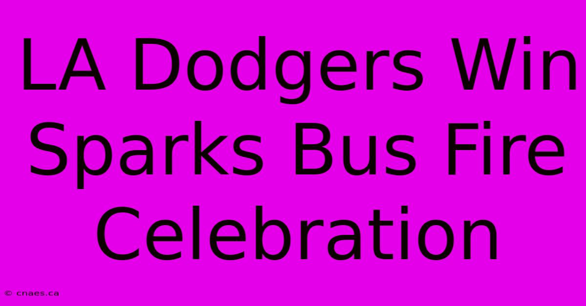 LA Dodgers Win Sparks Bus Fire Celebration