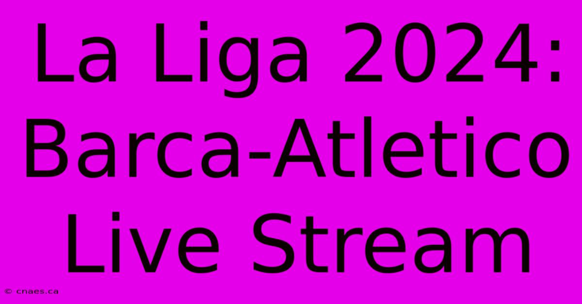 La Liga 2024: Barca-Atletico Live Stream