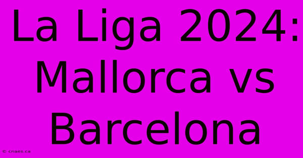 La Liga 2024: Mallorca Vs Barcelona