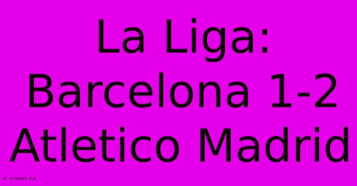 La Liga: Barcelona 1-2 Atletico Madrid