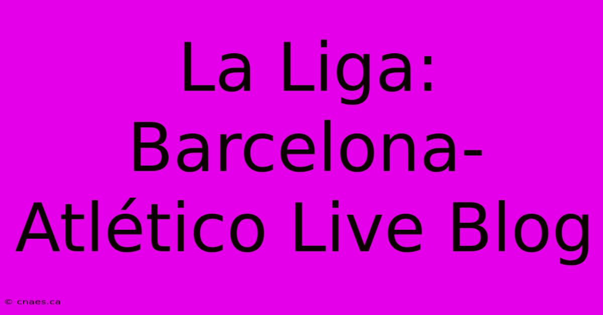 La Liga: Barcelona-Atlético Live Blog