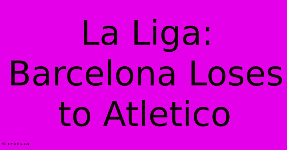 La Liga: Barcelona Loses To Atletico