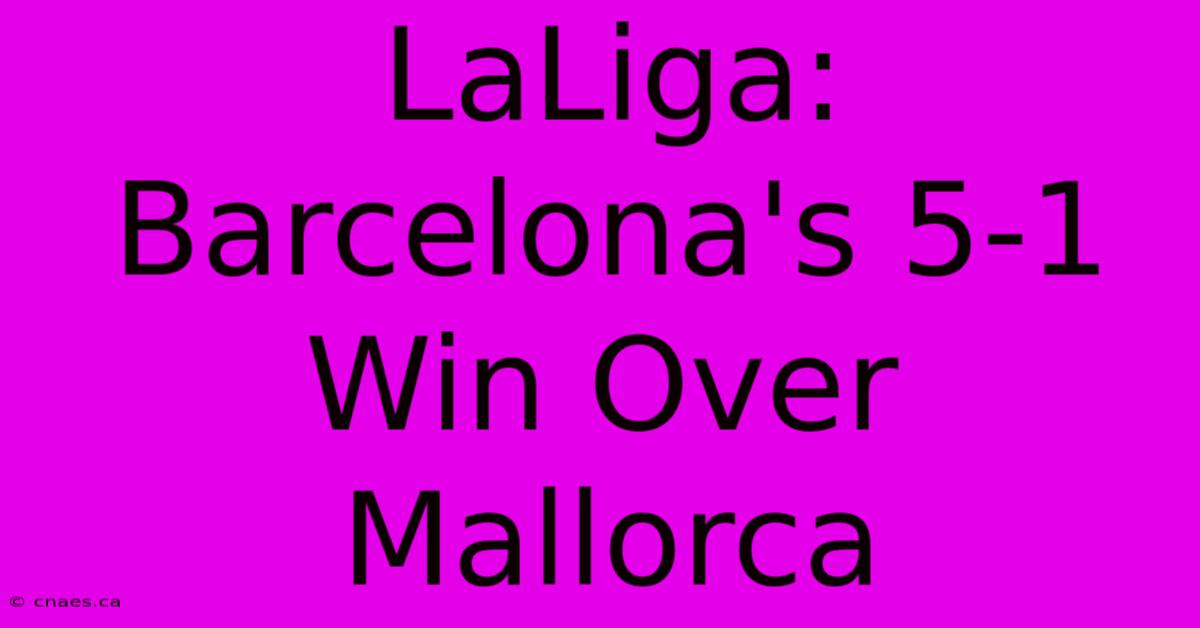 LaLiga: Barcelona's 5-1 Win Over Mallorca