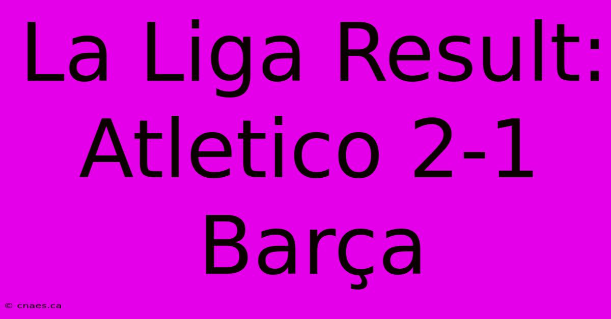 La Liga Result: Atletico 2-1 Barça