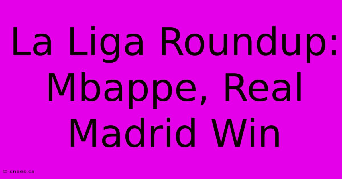 La Liga Roundup: Mbappe, Real Madrid Win