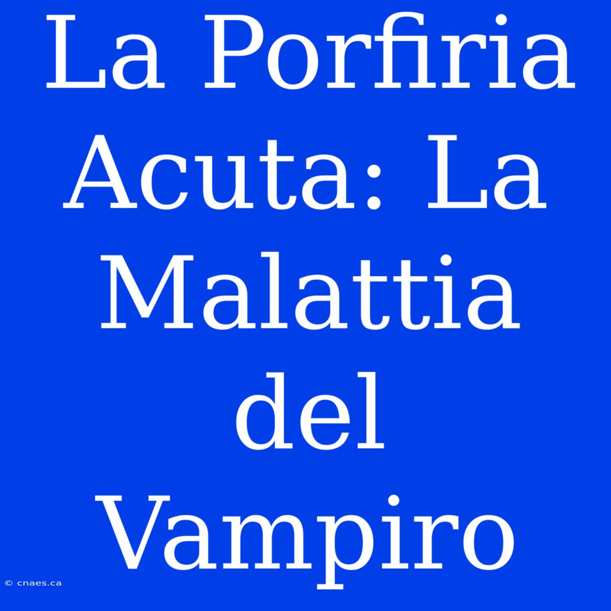 La Porfiria Acuta: La Malattia Del Vampiro