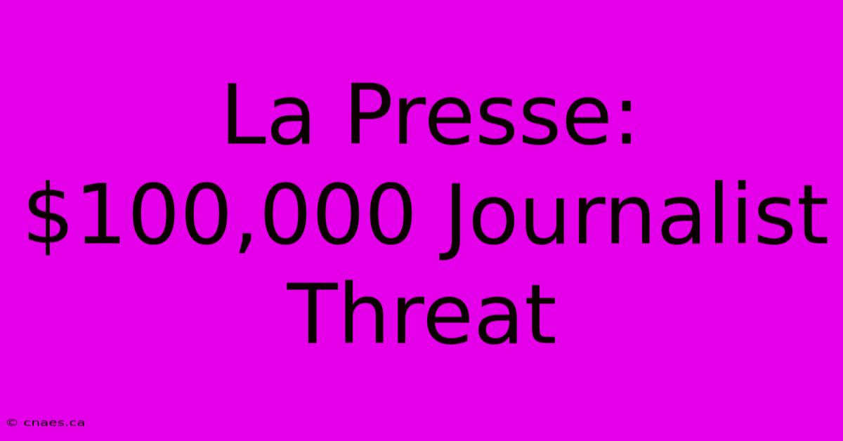 La Presse: $100,000 Journalist Threat