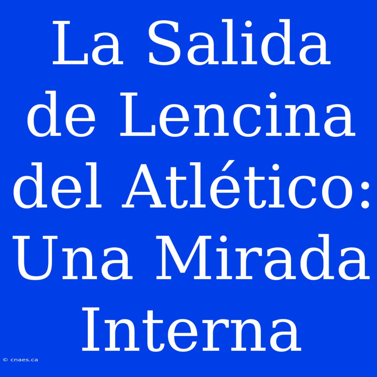 La Salida De Lencina Del Atlético: Una Mirada Interna