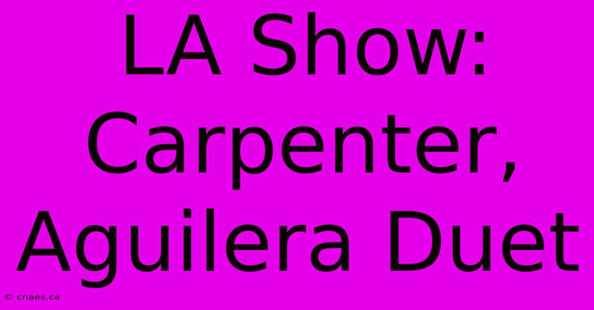 LA Show: Carpenter, Aguilera Duet