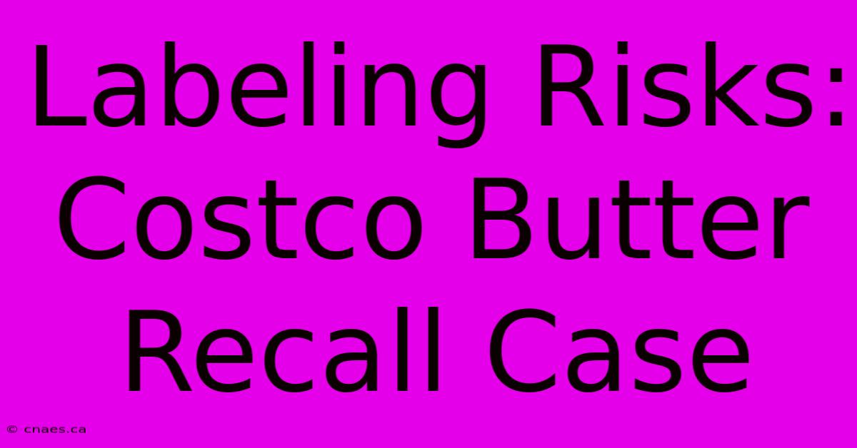 Labeling Risks: Costco Butter Recall Case