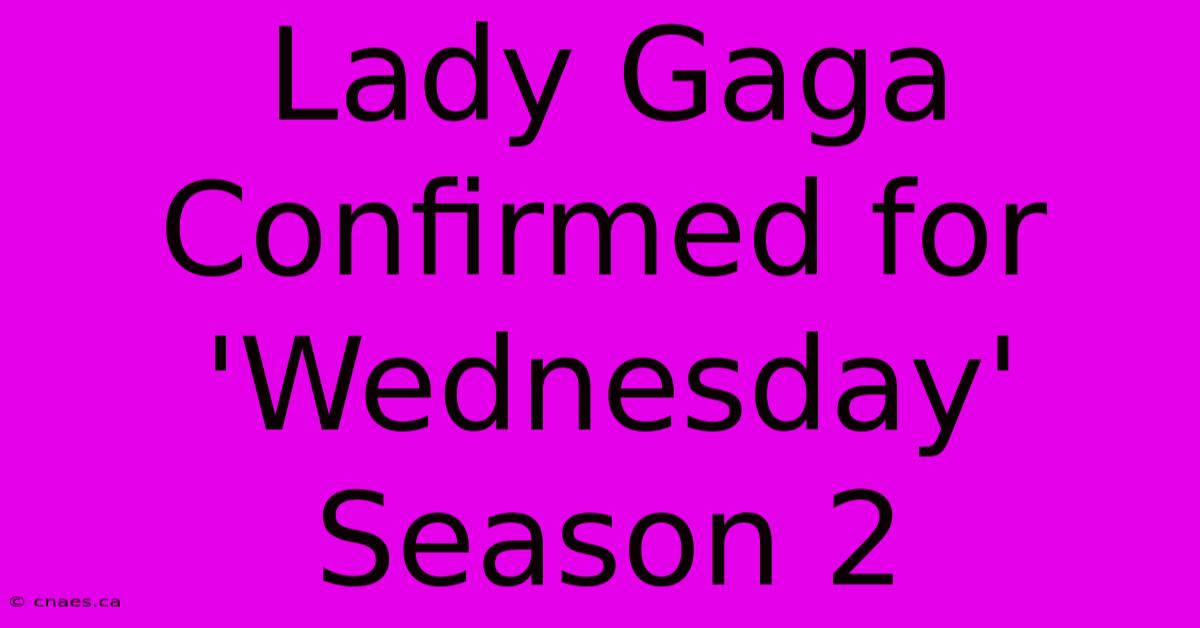 Lady Gaga Confirmed For 'Wednesday' Season 2 