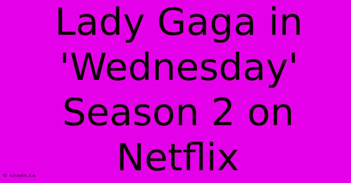 Lady Gaga In 'Wednesday' Season 2 On Netflix