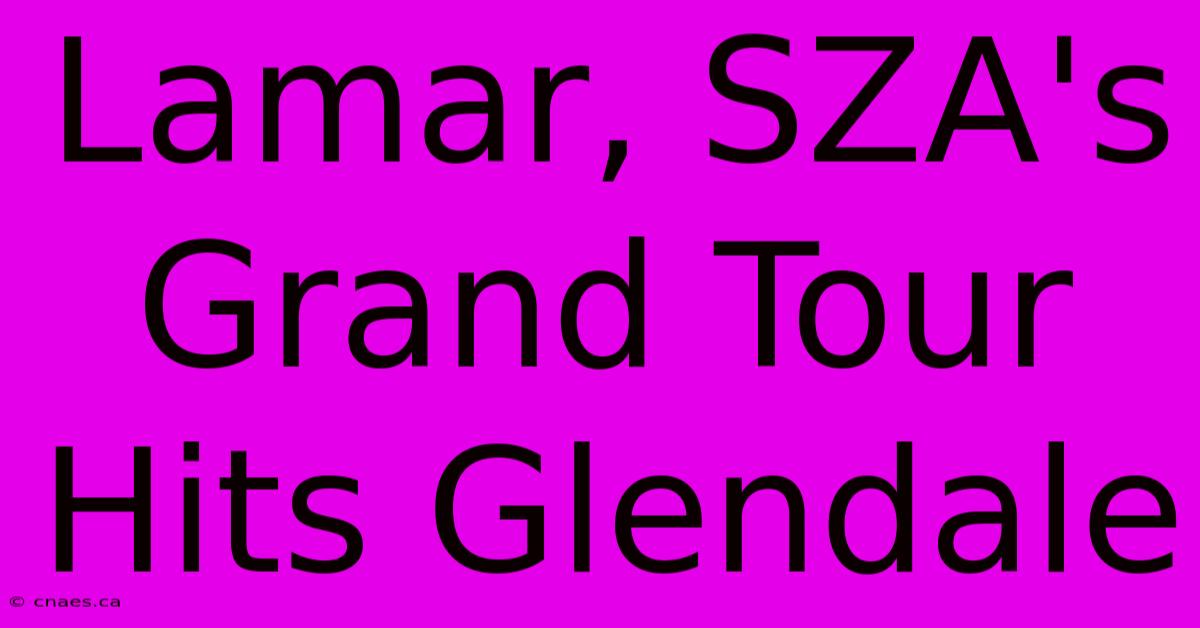 Lamar, SZA's Grand Tour Hits Glendale