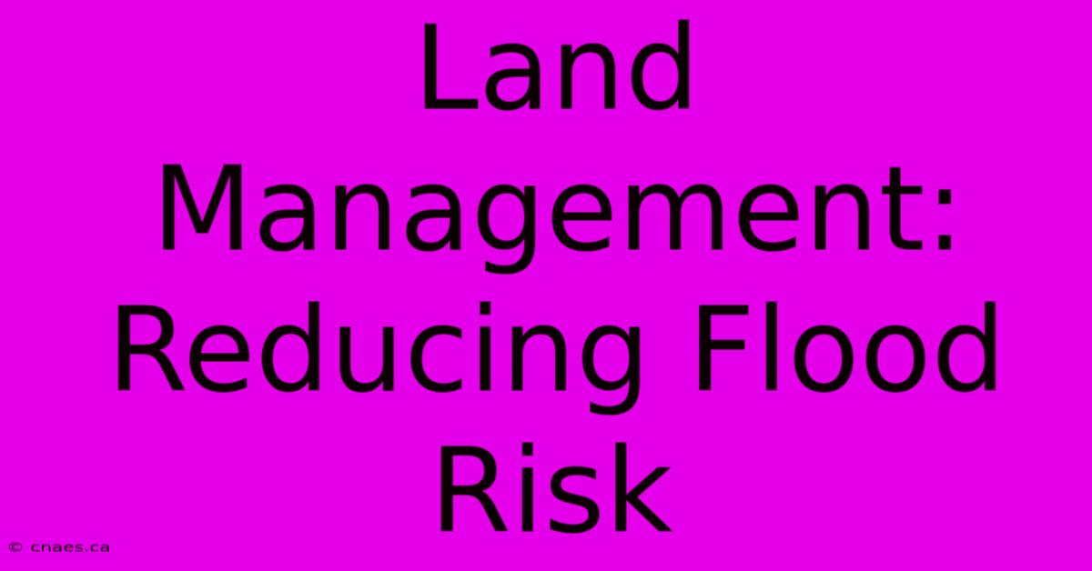 Land Management: Reducing Flood Risk