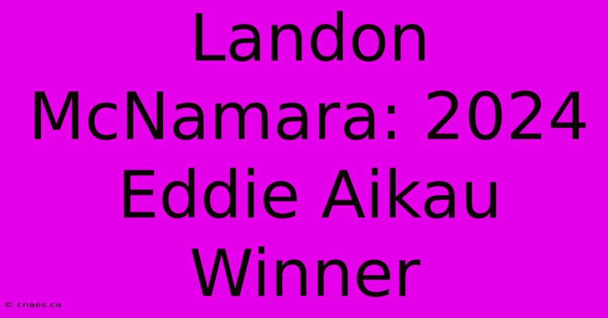 Landon McNamara: 2024 Eddie Aikau Winner