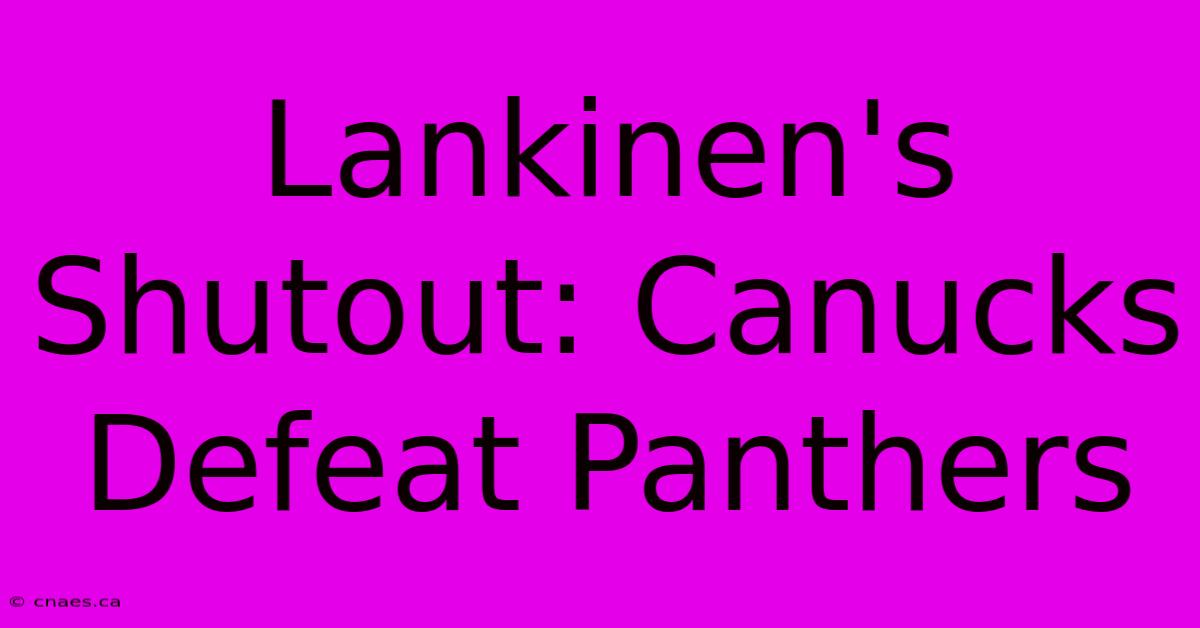 Lankinen's Shutout: Canucks Defeat Panthers