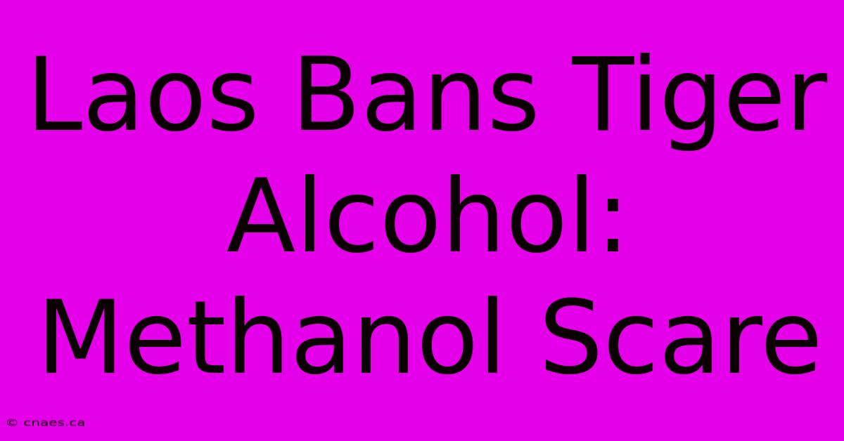 Laos Bans Tiger Alcohol: Methanol Scare