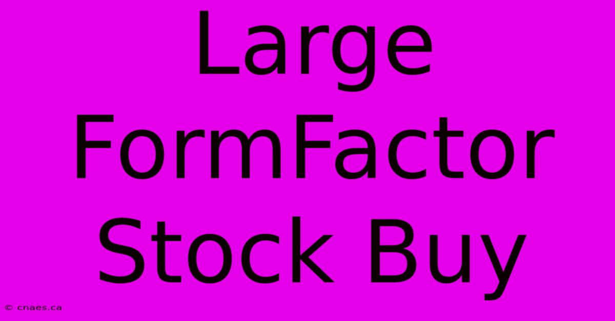 Large FormFactor Stock Buy