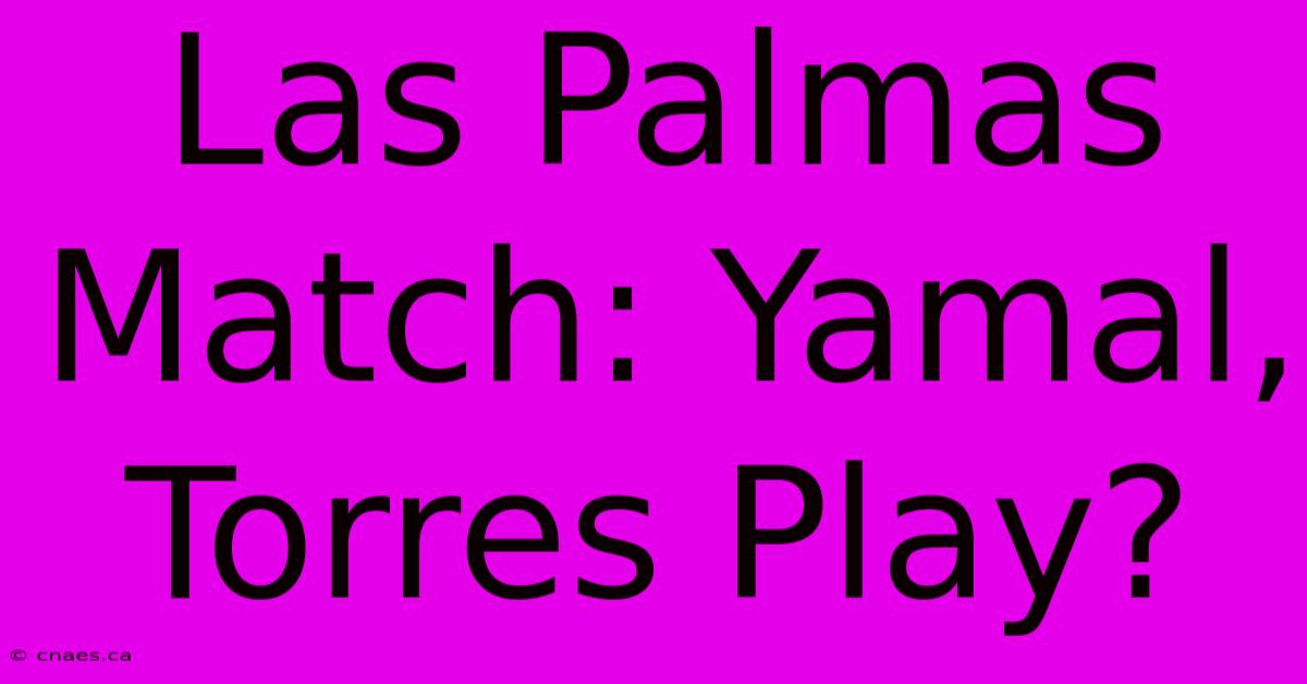 Las Palmas Match: Yamal, Torres Play?