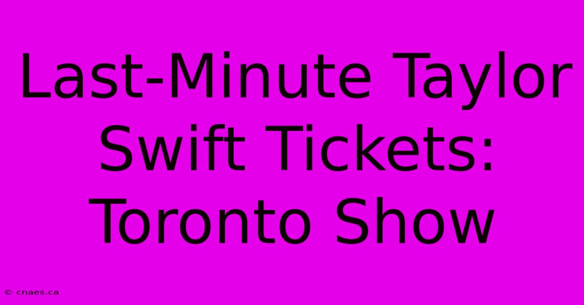 Last-Minute Taylor Swift Tickets: Toronto Show