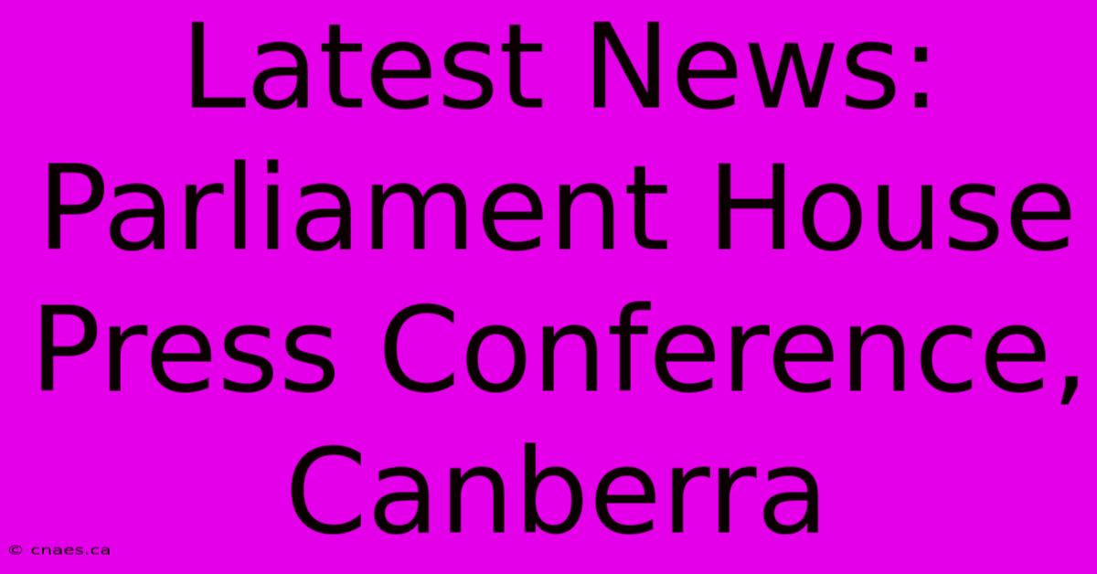 Latest News: Parliament House Press Conference, Canberra 