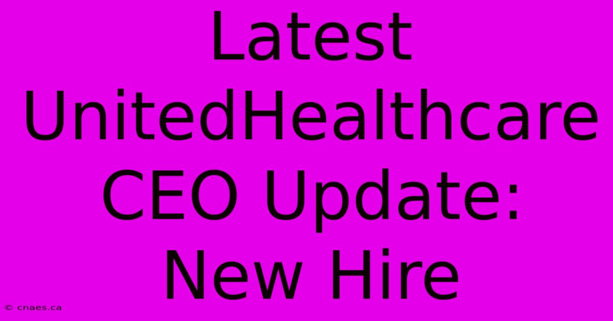 Latest UnitedHealthcare CEO Update: New Hire