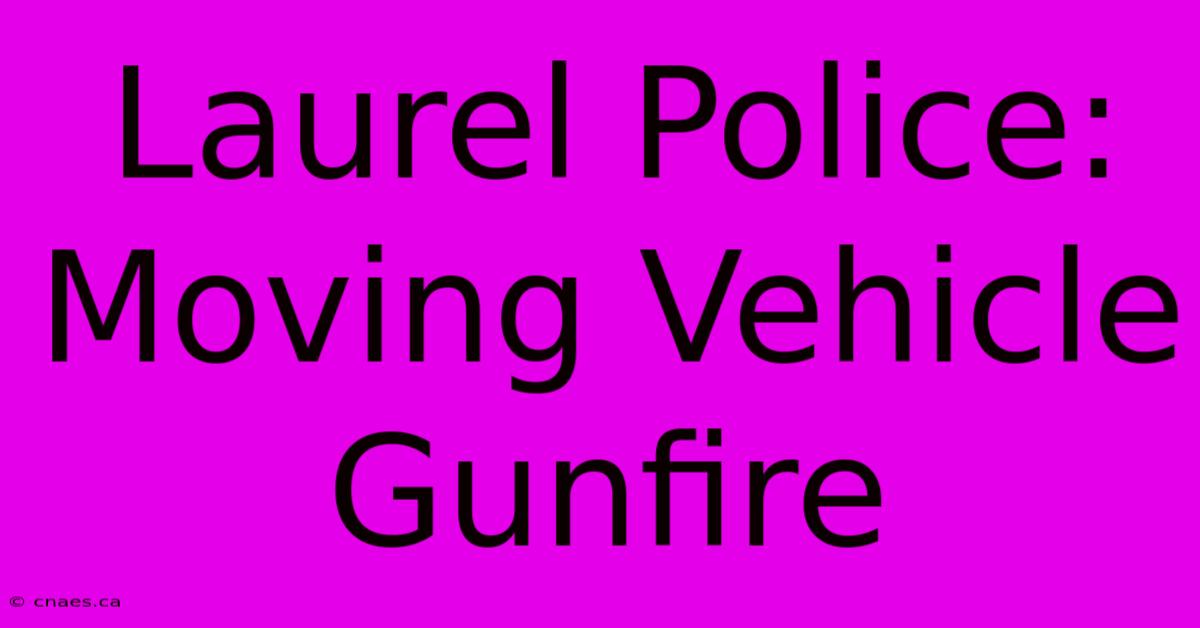 Laurel Police: Moving Vehicle Gunfire