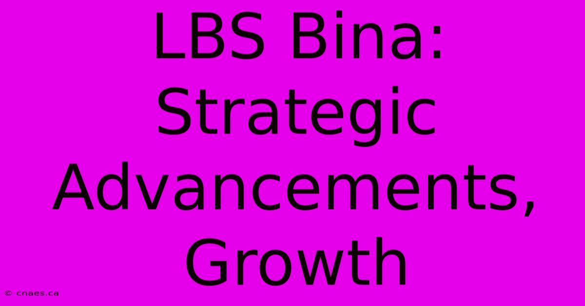 LBS Bina: Strategic Advancements, Growth