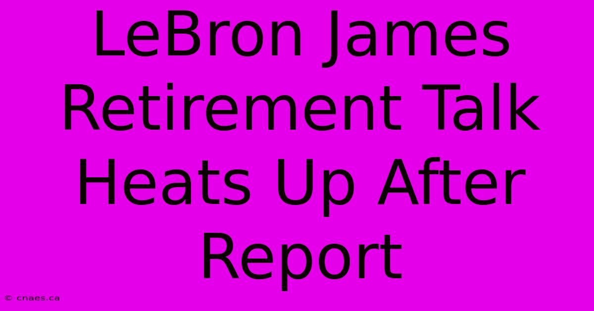 LeBron James Retirement Talk Heats Up After Report