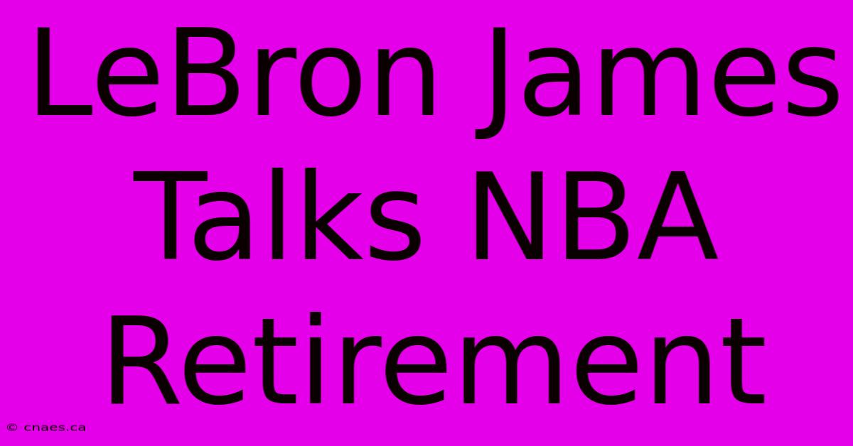 LeBron James Talks NBA Retirement