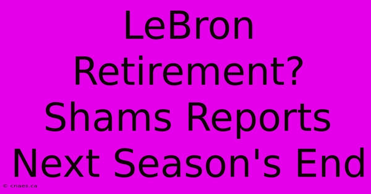 LeBron Retirement? Shams Reports Next Season's End