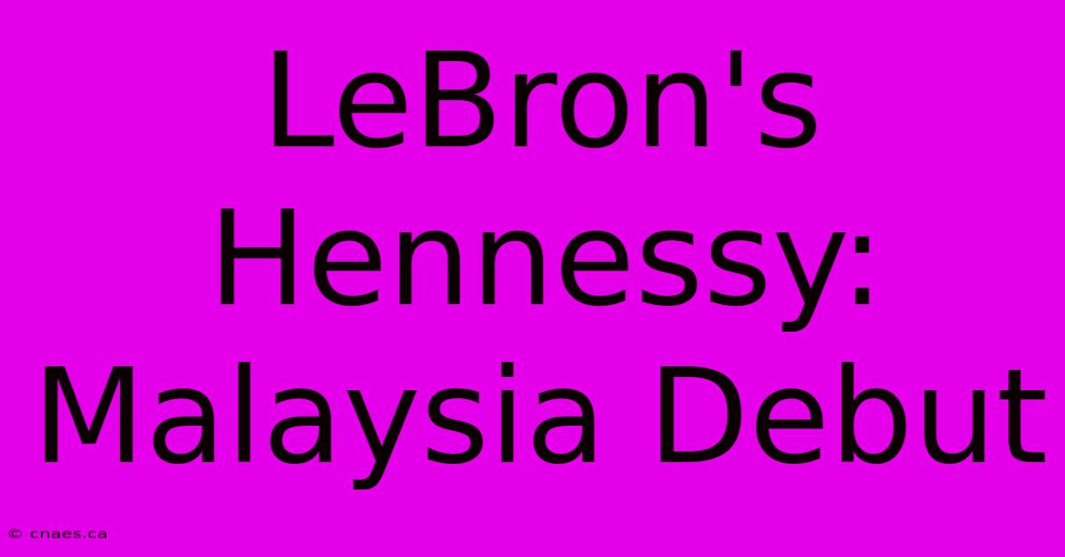 LeBron's Hennessy: Malaysia Debut