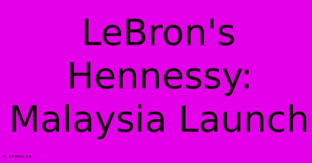 LeBron's Hennessy: Malaysia Launch