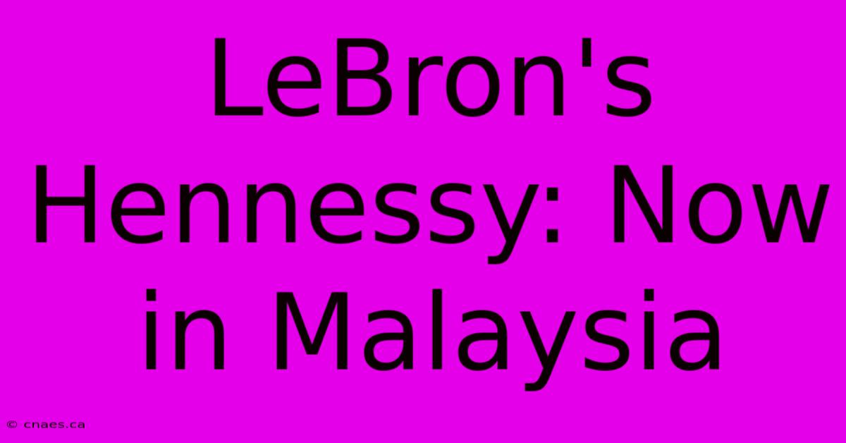 LeBron's Hennessy: Now In Malaysia