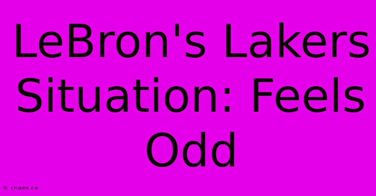 LeBron's Lakers Situation: Feels Odd